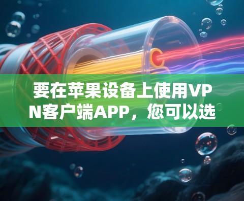 要在苹果设备上使用VPN客户端APP,您可以选择以下几款知名的VPN服务提供商的官方客户端 要在苹果设备上使用VPN客户端APP,您可以选择以下几款知名的VPN服务提供商的官方客户端