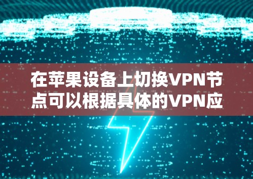 在苹果设备上切换VPN节点可以根据具体的VPN应用程序或配置方式有所不同。以下是一些常见的方法和步骤,帮助你在苹果设备上切换VPN节点 在苹果设备上切换VPN节点可以根据具体的VPN应用程序或配置方式有所不同。以下是一些常见的方法和步骤,帮助你在苹果设备上切换VPN节点
