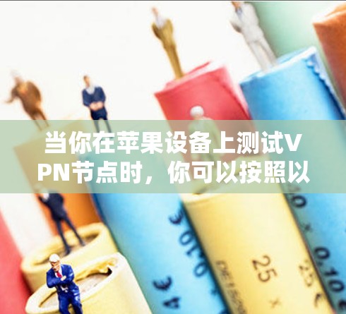 当你在苹果设备上测试VPN节点时，你可以按照以下步骤进行测试