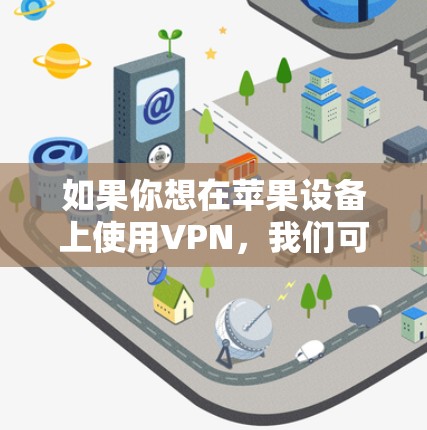 如果你想在苹果设备上使用VPN,我们可以教你如何在Mac和iOS设备上设置和使用VPN。以下是详细的教程