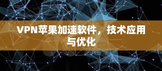 VPN苹果加速软件，技术应用与优化