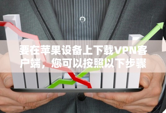 要在苹果设备上下载VPN客户端,您可以按照以下步骤操作