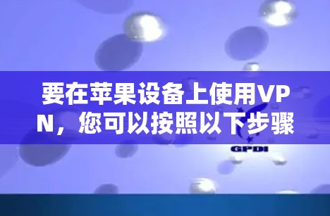 要在苹果设备上使用VPN，您可以按照以下步骤进行