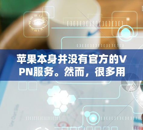 苹果本身并没有官方的VPN服务。然而，很多用户会使用第三方的VPN服务来保护隐私或访问受限制的内容。以下是一些常用的VPN服务，它们在苹果设备上都有对应的应用