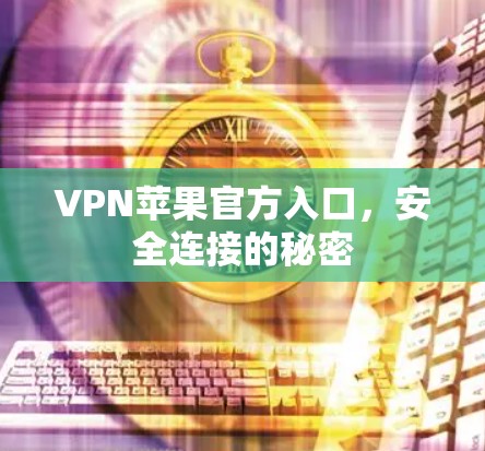 VPN苹果官方入口，安全连接的秘密