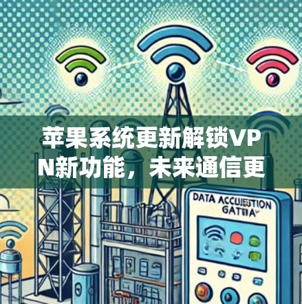 苹果系统更新解锁VPN新功能,未来通信更安全 苹果系统更新解锁VPN新功能,未来通信更安全