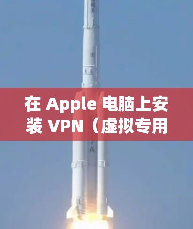 在 Apple 电脑上安装 VPN(虚拟专用网络)可以帮助你访问受限制的网站或连接到公司网络。以下是安装 VPN 的基本步骤