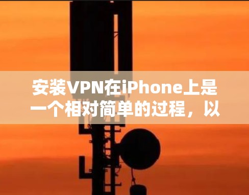 安装VPN在iPhone上是一个相对简单的过程,以下是详细的步骤指南