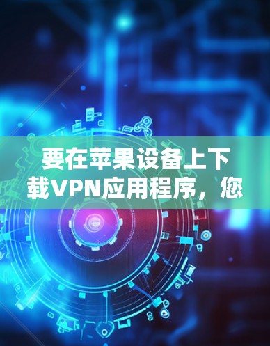 要在苹果设备上下载VPN应用程序,您可以按照以下步骤操作 要在苹果设备上下载VPN应用程序,您可以按照以下步骤操作