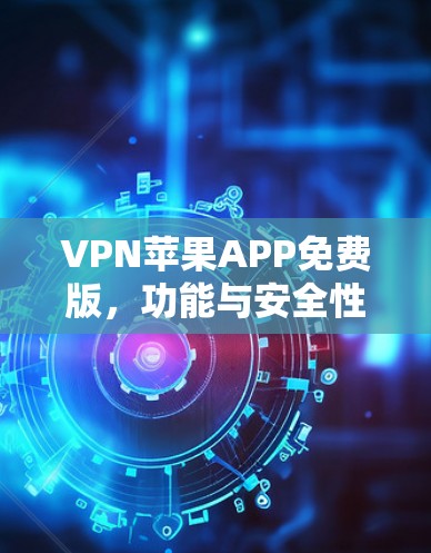 VPN苹果APP免费版,功能与安全性的深度解析 VPN苹果APP免费版,功能与安全性的深度解析