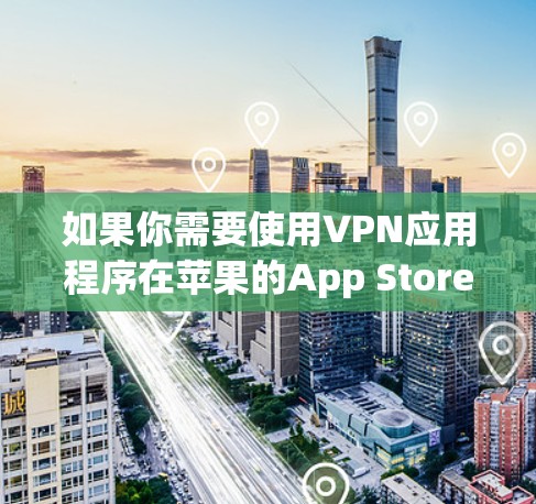 如果你需要使用VPN应用程序在苹果的App Store下载,可以按照以下步骤操作 如果你需要使用VPN应用程序在苹果的App Store下载,可以按照以下步骤操作