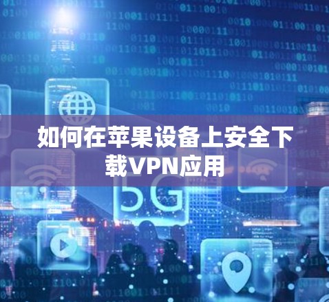 如何在苹果设备上安全下载VPN应用 如何在苹果设备上安全下载VPN应用