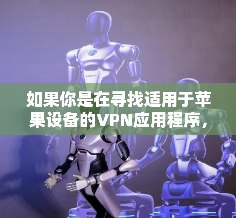 如果你是在寻找适用于苹果设备的VPN应用程序，可以考虑以下几种常用的VPN服务