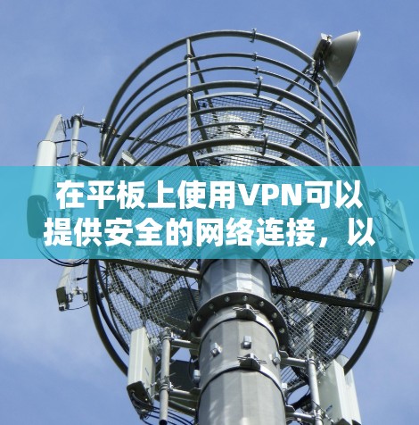 在平板上使用VPN可以提供安全的网络连接,以下是详细的步骤指南