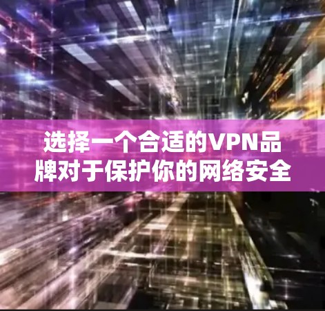 选择一个合适的VPN品牌对于保护你的网络安全和隐私至关重要。以下是一个VPN品牌选择攻略,帮助你根据需求和预算做出明智的选择