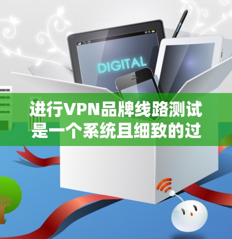 进行VPN品牌线路测试是一个系统且细致的过程,确保VPN服务提供商的服务器稳定、安全且隐私保护能力强。以下是分步骤的测试指南
