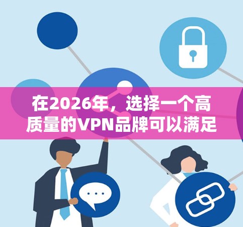 在2026年,选择一个高质量的VPN品牌可以满足用户对隐私、安全和速度的需求。以下是一些推荐的VPN品牌,每个品牌都有其独特的优势,适合不同的用户需求