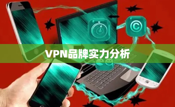 VPN品牌实力分析 VPN品牌实力分析