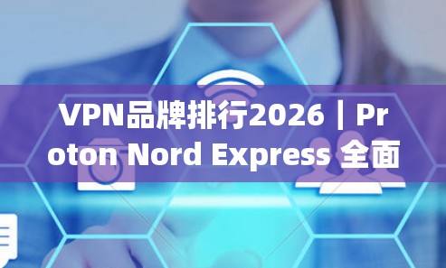 VPN品牌排行2026|Proton Nord Express 全面评测