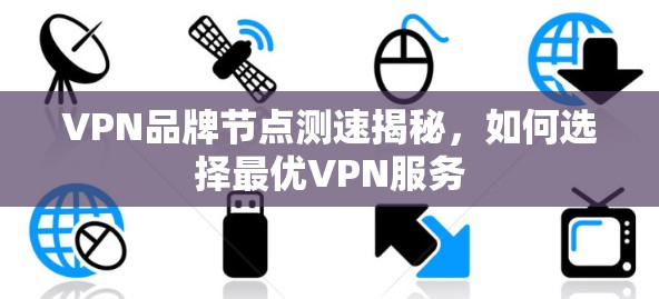 VPN品牌节点测速揭秘,如何选择最优VPN服务