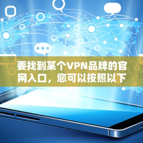 要找到某个VPN品牌的官网入口,您可以按照以下步骤操作 要找到某个VPN品牌的官网入口,您可以按照以下步骤操作
