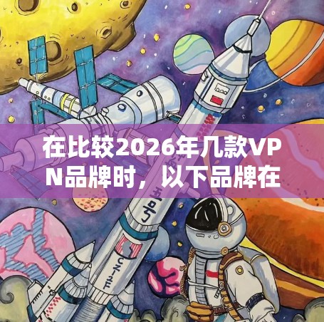 在比较2026年几款VPN品牌时,以下品牌在速度、隐私和价格方面表现突出,供用户参考 在比较2026年几款VPN品牌时,以下品牌在速度、隐私和价格方面表现突出,供用户参考
