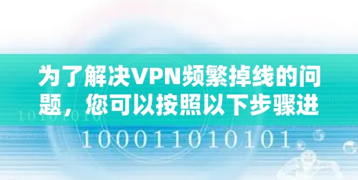 为了解决VPN频繁掉线的问题,您可以按照以下步骤进行修复