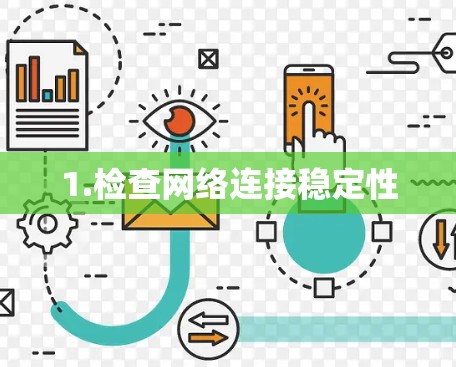 1.检查网络连接稳定性 1.检查网络连接稳定性