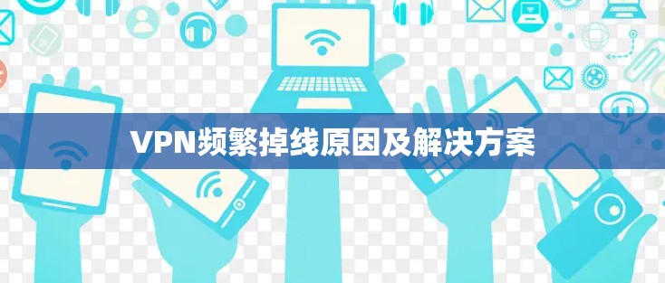 VPN频繁掉线原因及解决方案 VPN频繁掉线原因及解决方案