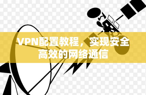 VPN配置教程,实现安全高效的网络通信