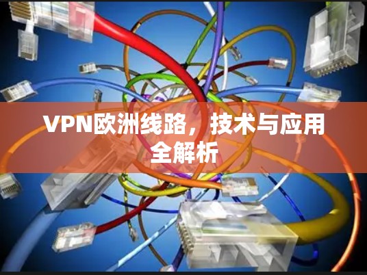 VPN欧洲线路,技术与应用全解析