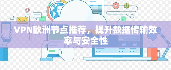 VPN欧洲节点推荐,提升数据传输效率与安全性 VPN欧洲节点推荐,提升数据传输效率与安全性