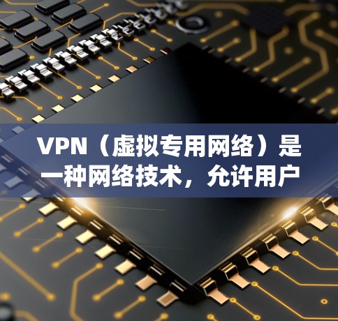 VPN(虚拟专用网络)是一种网络技术,允许用户通过加密的通讯协议建立安全的、匿名的网络连接,通常用于保护隐私或绕过网络限制 VPN(虚拟专用网络)是一种网络技术,允许用户通过加密的通讯协议建立安全的、匿名的网络连接,通常用于保护隐私或绕过网络限制