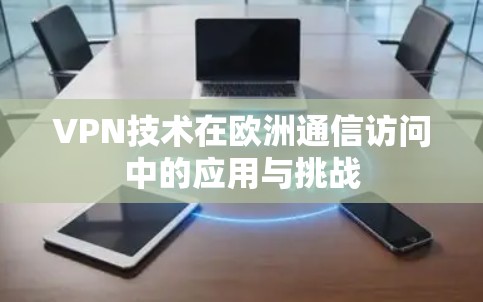 VPN技术在欧洲通信访问中的应用与挑战 VPN技术在欧洲通信访问中的应用与挑战