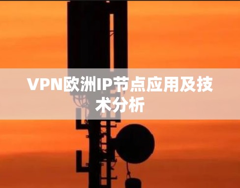 VPN欧洲IP节点应用及技术分析 VPN欧洲IP节点应用及技术分析