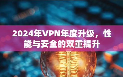 2024年VPN年度升级，性能与安全的双重提升
