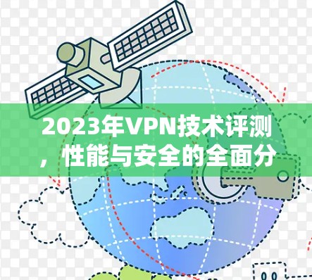 2023年VPN技术评测,性能与安全的全面分析 2023年VPN技术评测,性能与安全的全面分析