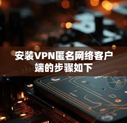 安装VPN匿名网络客户端的步骤如下