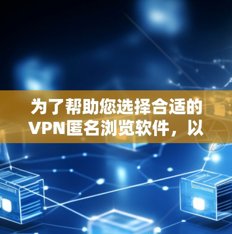为了帮助您选择合适的VPN匿名浏览软件,以下是一些建议和步骤