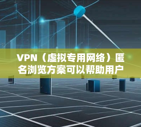 VPN(虚拟专用网络)匿名浏览方案可以帮助用户在互联网上保持匿名,保护隐私,避免被跟踪或监控。以下是一个简单的VPN匿名浏览方案的基本步骤和建议