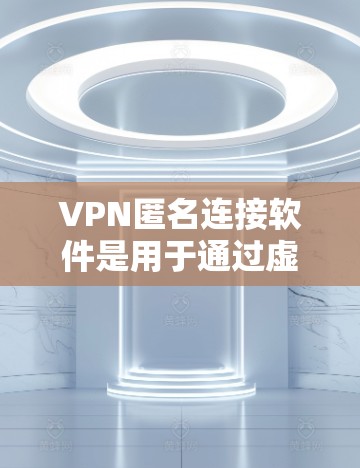 VPN匿名连接软件是用于通过虚拟专用网络(VPN)隐藏用户真实IP地址,从而保护网络活动的隐私和安全。以下是对VPN匿名连接软件的详细分析 VPN匿名连接软件是用于通过虚拟专用网络(VPN)隐藏用户真实IP地址,从而保护网络活动的隐私和安全。以下是对VPN匿名连接软件的详细分析