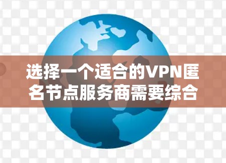 选择一个适合的VPN匿名节点服务商需要综合考虑多个因素。以下是根据您的需求和考虑因素后的推荐