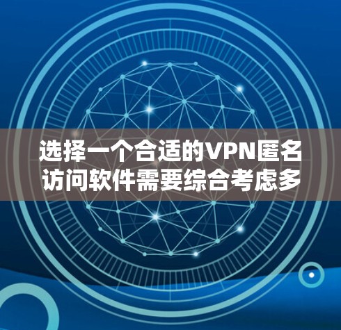选择一个合适的VPN匿名访问软件需要综合考虑多个因素，以确保既能满足隐私需求，又能提供良好的使用体验。以下是选择VPN软件的关键考虑因素