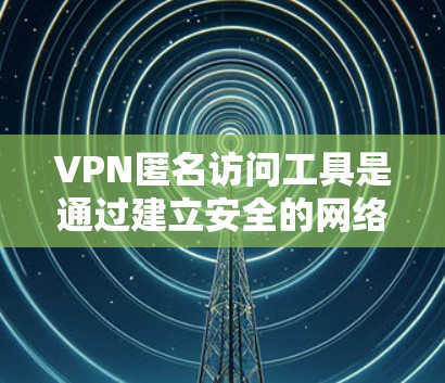 VPN匿名访问工具是通过建立安全的网络通道,帮助用户在互联网上保持匿名,从而保护隐私和数据安全的工具。以下是对VPN匿名访问工具的详细分析和使用指南 VPN匿名访问工具是通过建立安全的网络通道,帮助用户在互联网上保持匿名,从而保护隐私和数据安全的工具。以下是对VPN匿名访问工具的详细分析和使用指南