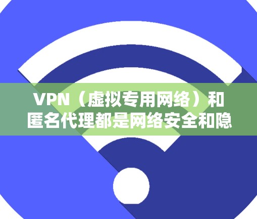 VPN(虚拟专用网络)和匿名代理都是网络安全和隐私保护的工具,但它们的功能和应用场景有所不同。以下是对这两者的一些解释和比较 VPN(虚拟专用网络)和匿名代理都是网络安全和隐私保护的工具,但它们的功能和应用场景有所不同。以下是对这两者的一些解释和比较