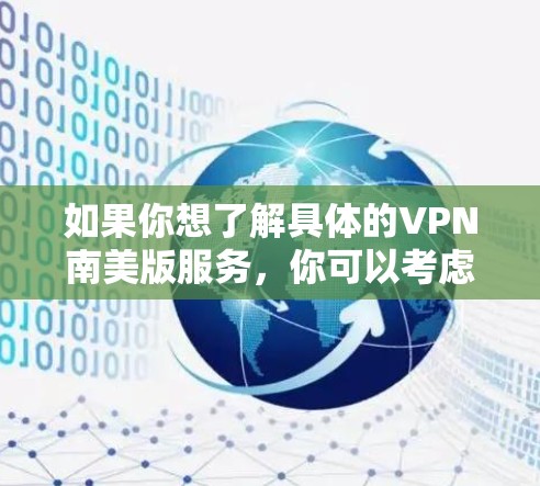 如果你想了解具体的VPN南美版服务,你可以考虑以下几点 如果你想了解具体的VPN南美版服务,你可以考虑以下几点