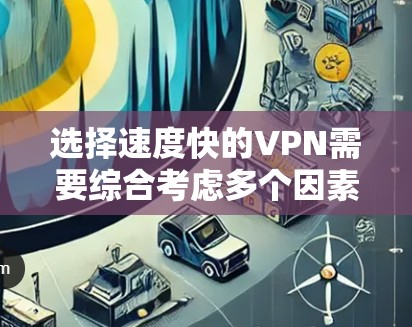 选择速度快的VPN需要综合考虑多个因素,以下是分步的建议