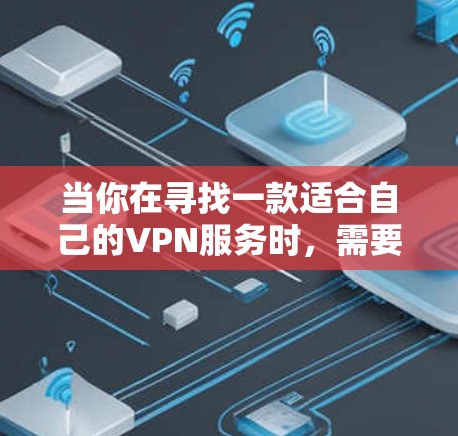 当你在寻找一款适合自己的VPN服务时,需要综合考虑以下几个方面 当你在寻找一款适合自己的VPN服务时,需要综合考虑以下几个方面