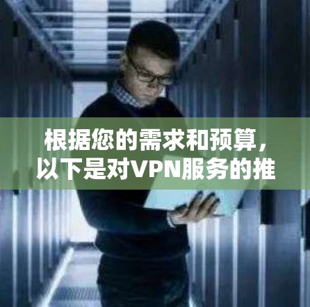 根据您的需求和预算,以下是对VPN服务的推荐 根据您的需求和预算,以下是对VPN服务的推荐