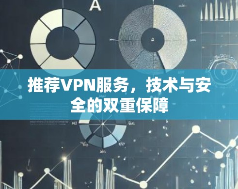 推荐VPN服务,技术与安全的双重保障 推荐VPN服务,技术与安全的双重保障